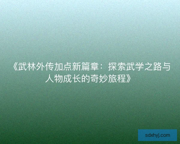《武林外传加点新篇章：探索武学之路与人物成长的奇妙旅程》