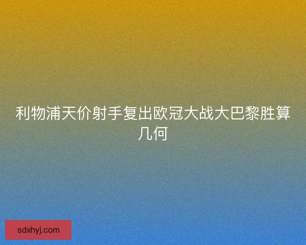 利物浦天价射手复出欧冠大战大巴黎胜算几何